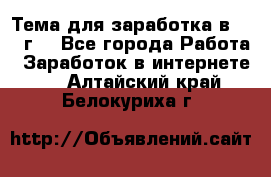 Тема для заработка в 2016 г. - Все города Работа » Заработок в интернете   . Алтайский край,Белокуриха г.